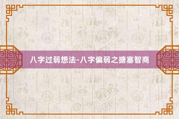 八字过弱想法-八字偏弱之搪塞智商