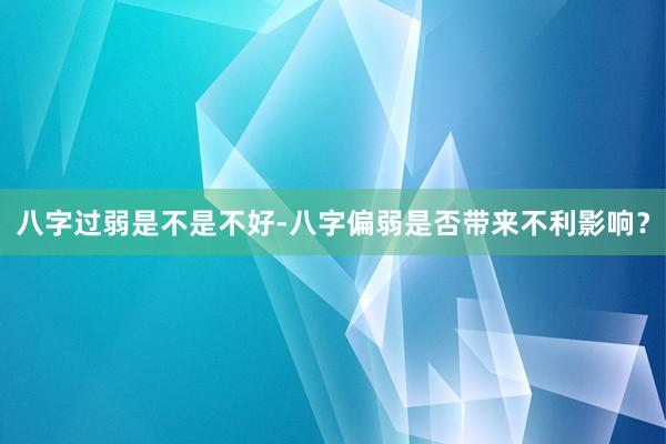 八字过弱是不是不好-八字偏弱是否带来不利影响？