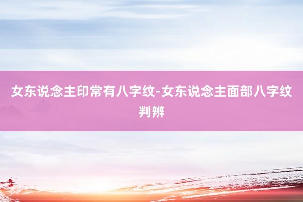 女东说念主印常有八字纹-女东说念主面部八字纹判辨