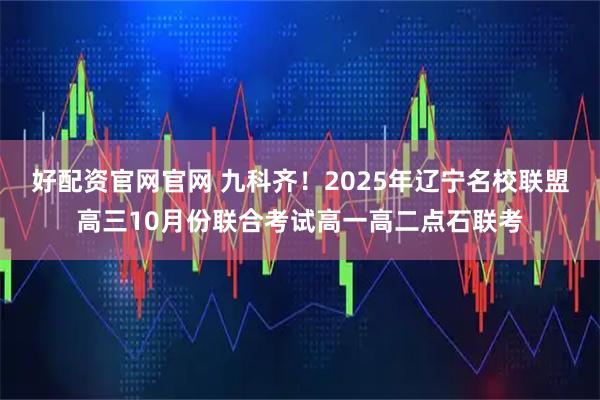 好配资官网官网 九科齐！2025年辽宁名校联盟高三10月份联合考试高一高二点石联考