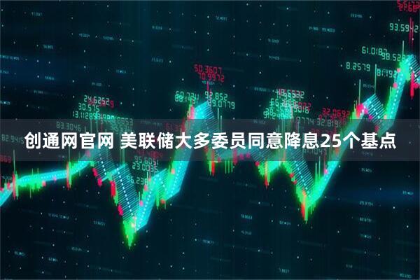 创通网官网 美联储大多委员同意降息25个基点