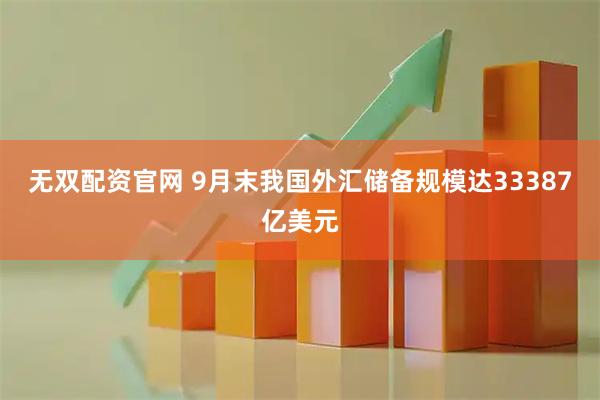 无双配资官网 9月末我国外汇储备规模达33387亿美元