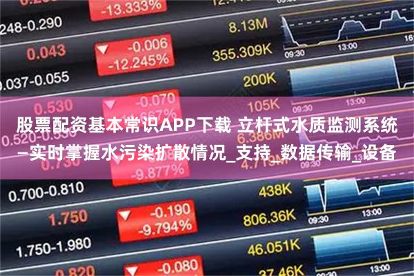 股票配资基本常识APP下载 立杆式水质监测系统—实时掌握水污染扩散情况_支持_数据传输_设备