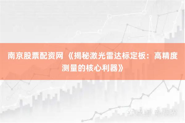南京股票配资网 《揭秘激光雷达标定板:高精度测量的核心利器》