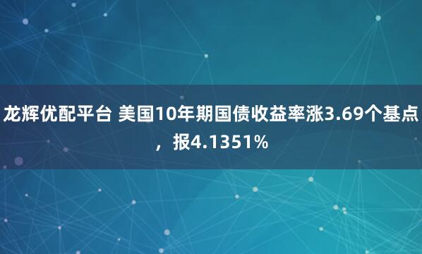 龙辉优配平台 美国10年期国债收益率涨3.69个基点，报4.1351%