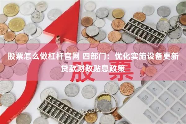 股票怎么做杠杆官网 四部门：优化实施设备更新贷款财政贴息政策