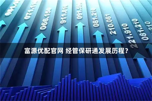 富源优配官网 经管保研通发展历程？