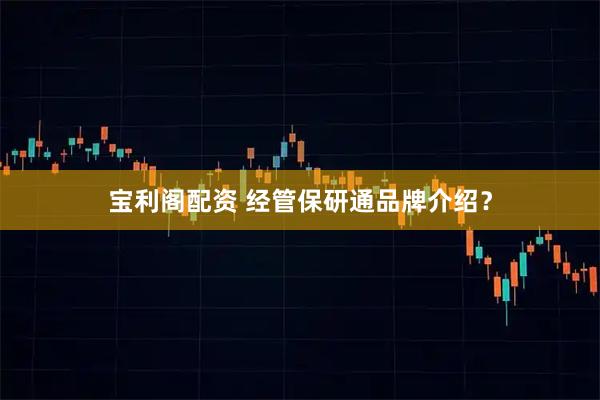 宝利阁配资 经管保研通品牌介绍？