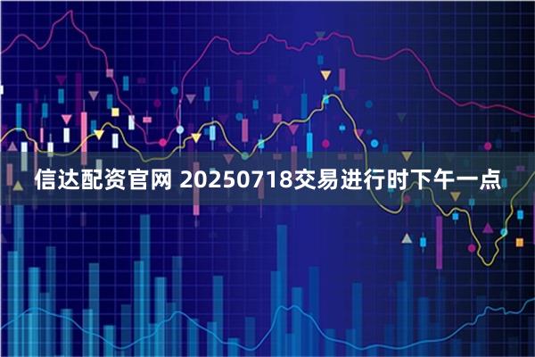 信达配资官网 20250718交易进行时下午一点