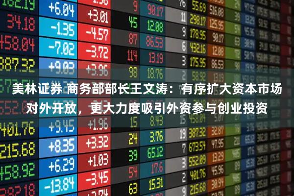 美林证券 商务部部长王文涛：有序扩大资本市场对外开放，更大力度吸引外资参与创业投资