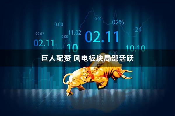 巨人配资 风电板块局部活跃