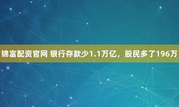 锦富配资官网 银行存款少1.1万亿，股民多了196万