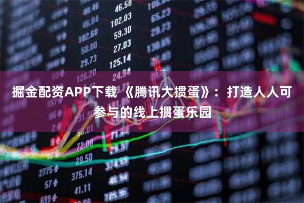 掘金配资APP下载 《腾讯大掼蛋》：打造人人可参与的线上掼蛋乐园