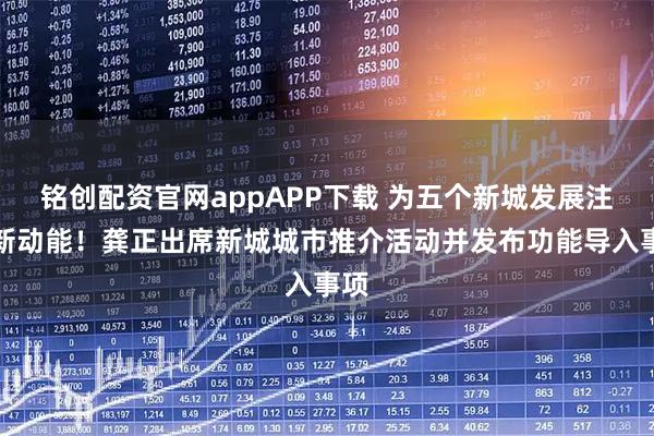 铭创配资官网appAPP下载 为五个新城发展注入新动能！龚正出席新城城市推介活动并发布功能导入事项